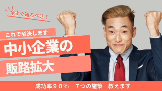 中小企業の販路拡大、これで解決！ 成功率90%の7つの秘策