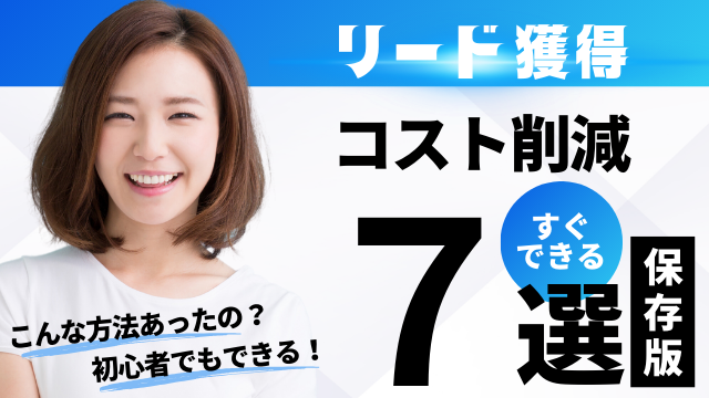 リード獲得のコストを半減！ 知る人ぞ知る7つの秘策