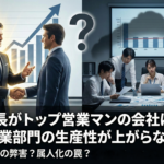 社長がトップ営業マンの会社は、なぜ営業部門の生産性が上がらないのか