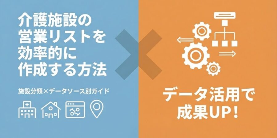 介護施設の営業リストを効率的に作成する方法｜施設分類×データソース別に解説